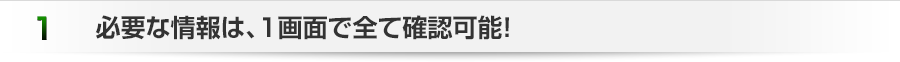 必要な情報は、1画面で全て確認可能！