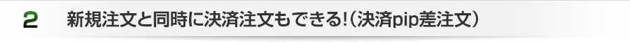 新規注文と同時に決済注文もできる！（決済pip差注文）