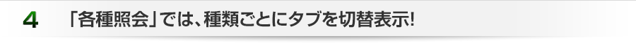 「各種照会」では、種類ごとにタブを切替表示!