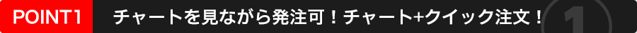 チャートを見ながら発注可！チャート＋クイック注文！