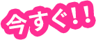 今すぐ!!